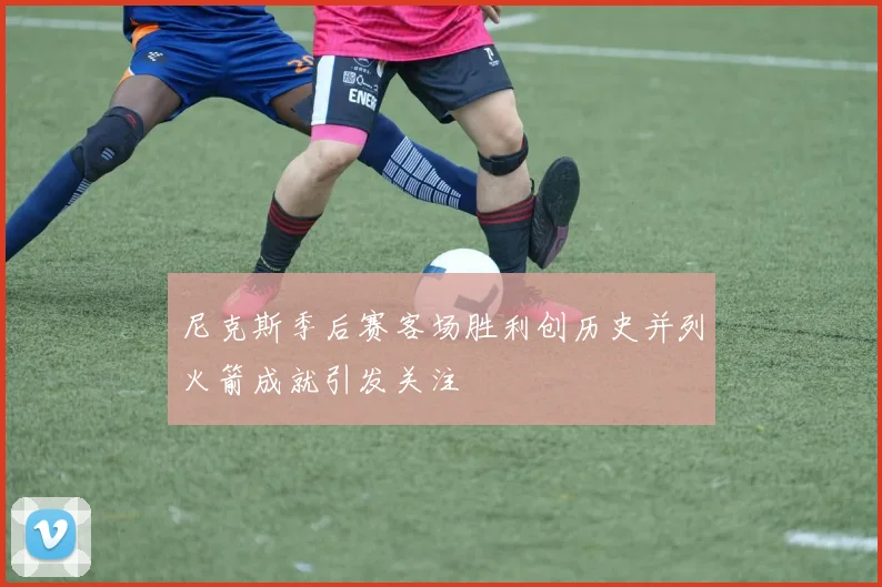尼克斯季后赛客场胜利创历史并列火箭成就引发关注
