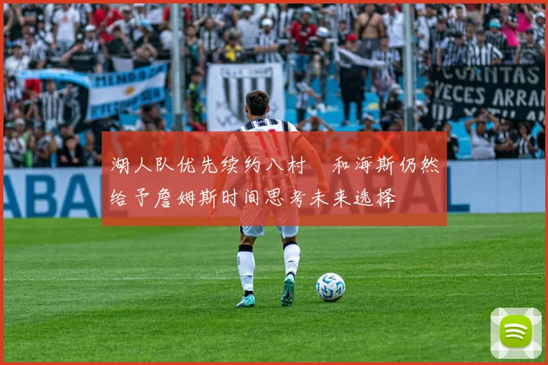 湖人队优先续约八村塁和海斯仍然给予詹姆斯时间思考未来选择