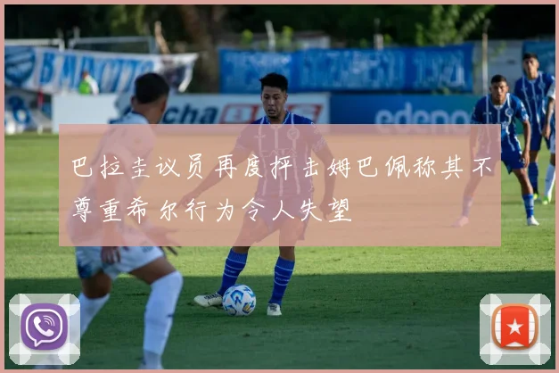 巴拉圭议员再度抨击姆巴佩称其不尊重希尔行为令人失望