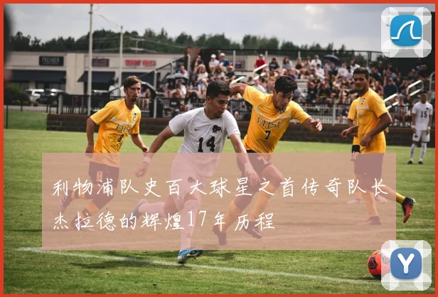 利物浦队史百大球星之首传奇队长杰拉德的辉煌17年历程
