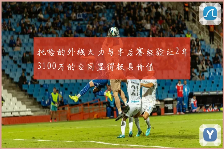 托哈的外线火力与季后赛经验让2年3100万的合同显得极具价值