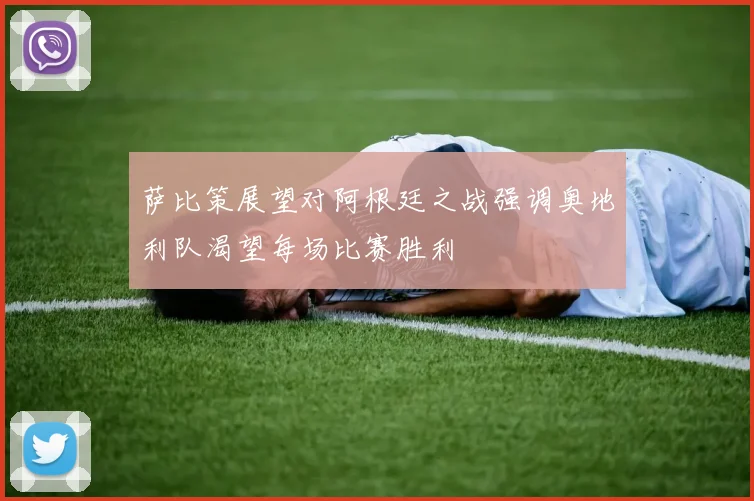 萨比策展望对阿根廷之战强调奥地利队渴望每场比赛胜利