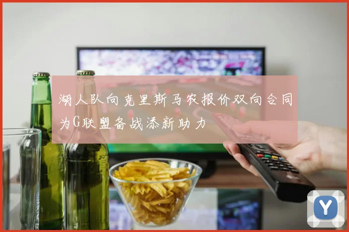 湖人队向克里斯马农报价双向合同为G联盟备战添新助力