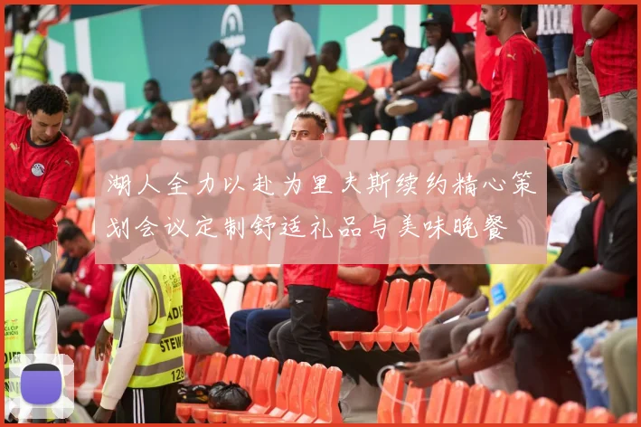 湖人全力以赴为里夫斯续约精心策划会议定制舒适礼品与美味晚餐