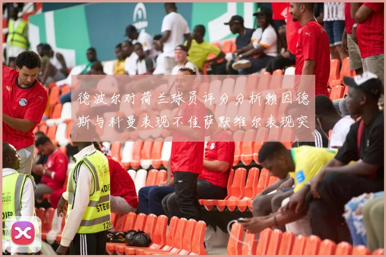 德波尔对荷兰球员评分分析赖因德斯与科曼表现不佳萨默维尔表现突出