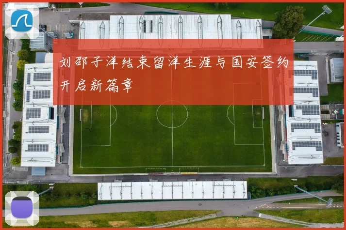 刘邵子洋结束留洋生涯与国安签约开启新篇章