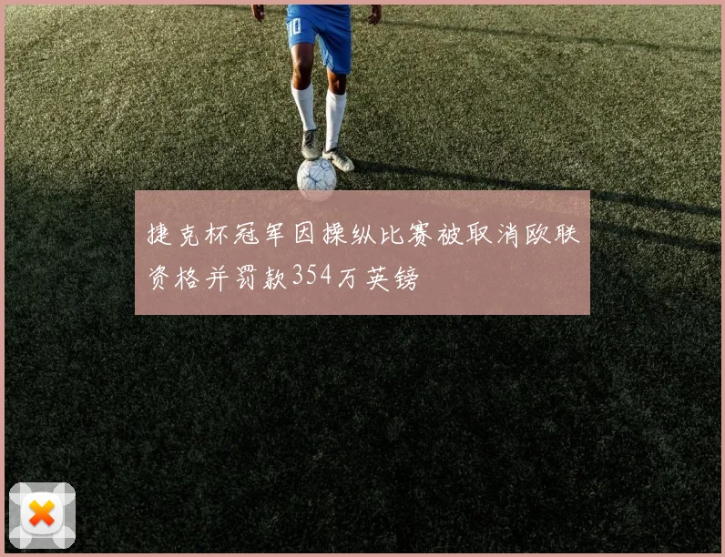捷克杯冠军因操纵比赛被取消欧联资格并罚款354万英镑