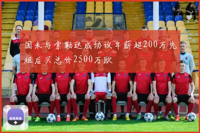 国米与索勒达成协议年薪超200万先租后买总价2500万欧