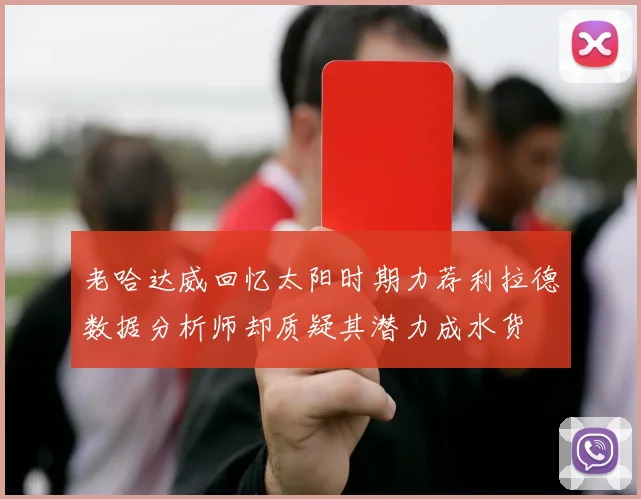 老哈达威回忆太阳时期力荐利拉德数据分析师却质疑其潜力成水货